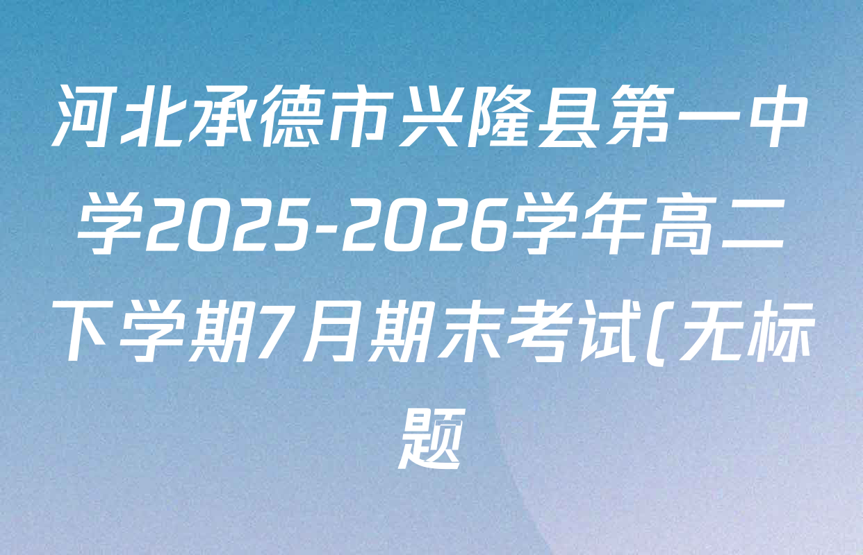 河北承德市兴隆县第一中学2025-2026学年高二下学期7月期末考试(无标题)各科试题及答案(含语文、物理、化学等9份)