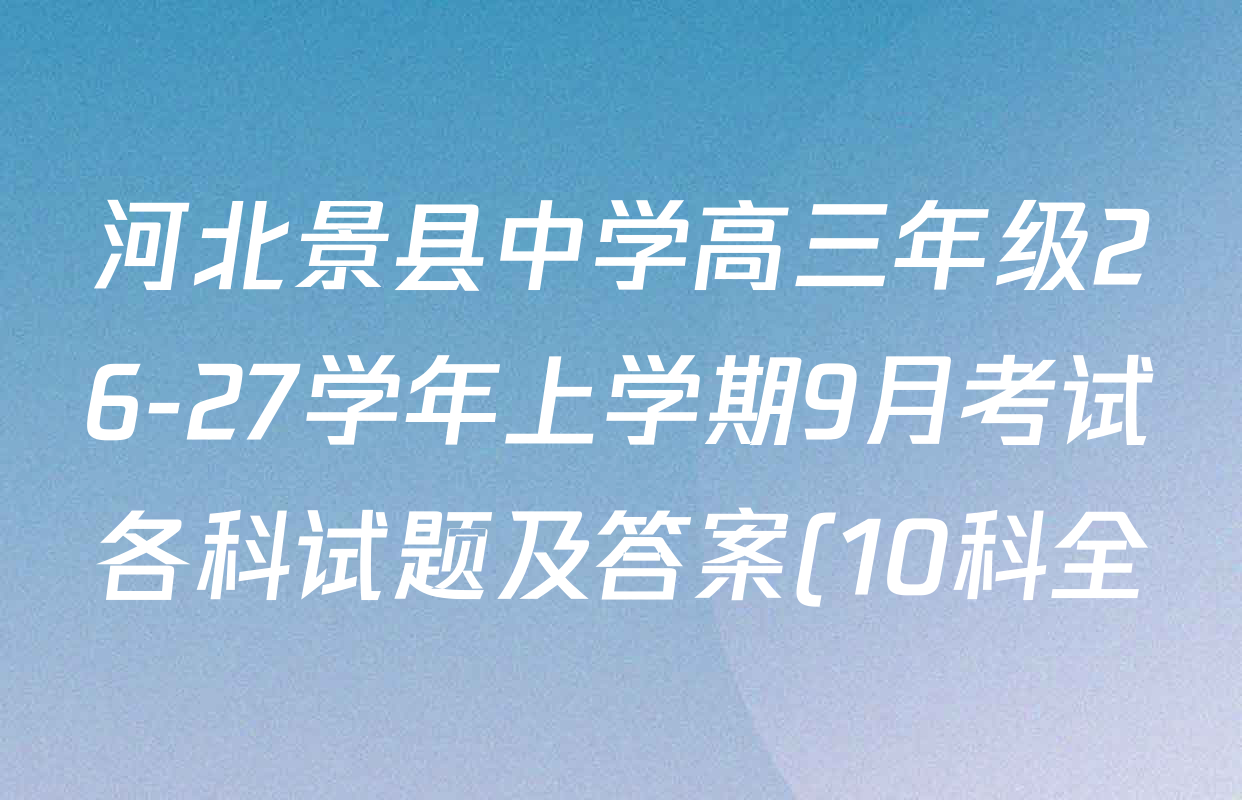 河北景县中学高三年级26-27学年上学期9月考试各科试题及答案(10科全) 河北景县中学高三年级26-27学年上学期9月考试各科试题及答案(10科全)