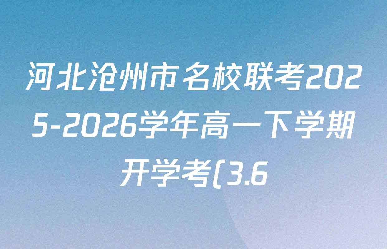河北沧州市名校联考2025-2026学年高一下学期开学考(3.6)各科答案及试卷(含生物、物理、地理等9份) 河北沧州市名校联考2025-2026学年高一下学期开学考(3.6)各科答案及试卷(含生物、物理、地理等9份)