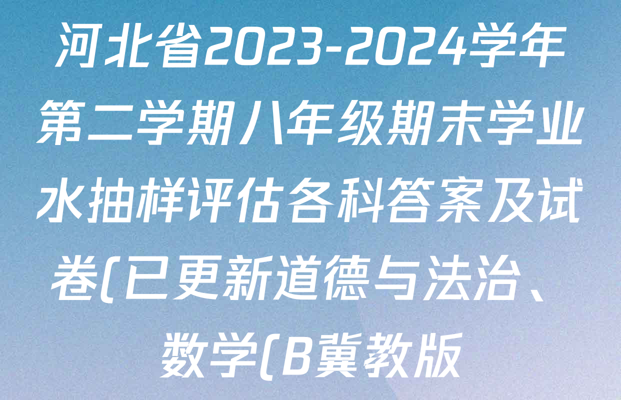 河北省2023-2024学年第二学期八年级期末学业水抽样评估各科答案及试卷(已更新道德与法治、数学(B冀教版)、物理等8份) 河北省2023-2024学年第二学期八年级期末学业水抽样评估各科答案及试卷(已更新道德与法治、数学(B冀教版)、物理等8份)