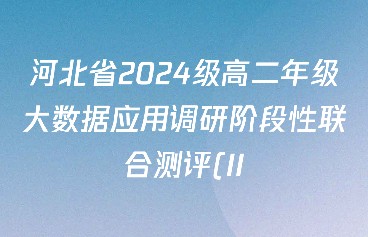 河北省2024级高二年级大数据应用调研阶段性联合测评(II)试卷及答案汇总(含生物 地理(A卷) 物理(A卷)等) 河北省2024级高二年级大数据应用调研阶段性联合测评(II)试卷及答案汇总(含生物 地理(A卷) 物理(A卷)等)
