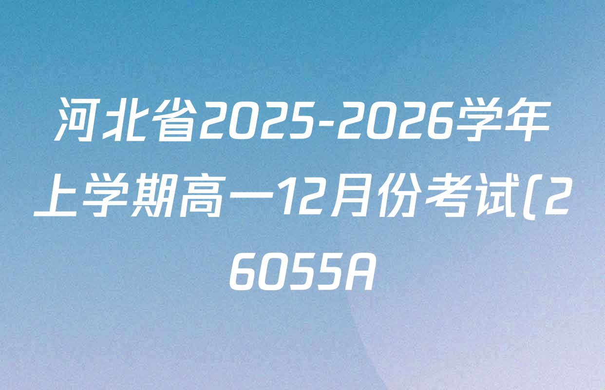河北省2025-2026学年上学期高一12月份考试(26055A)各科答案及试卷(已更新生物、历史、政治等9份) 河北省2025-2026学年上学期高一12月份考试(26055A)各科答案及试卷(已更新生物、历史、政治等9份)