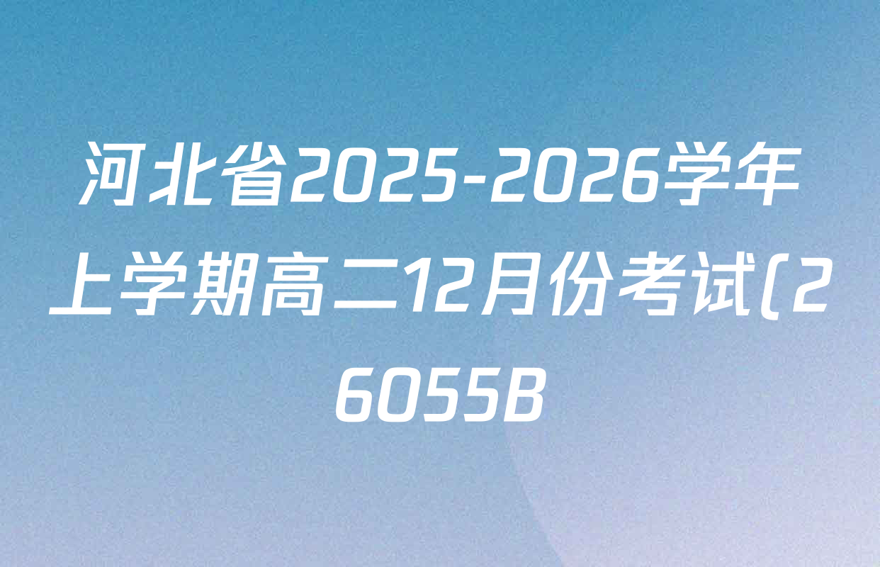 河北省2025-2026学年上学期高二12月份考试(26055B)各科答案及试卷(含地理、语文、物理等9份) 河北省2025-2026学年上学期高二12月份考试(26055B)各科答案及试卷(含地理、语文、物理等9份)