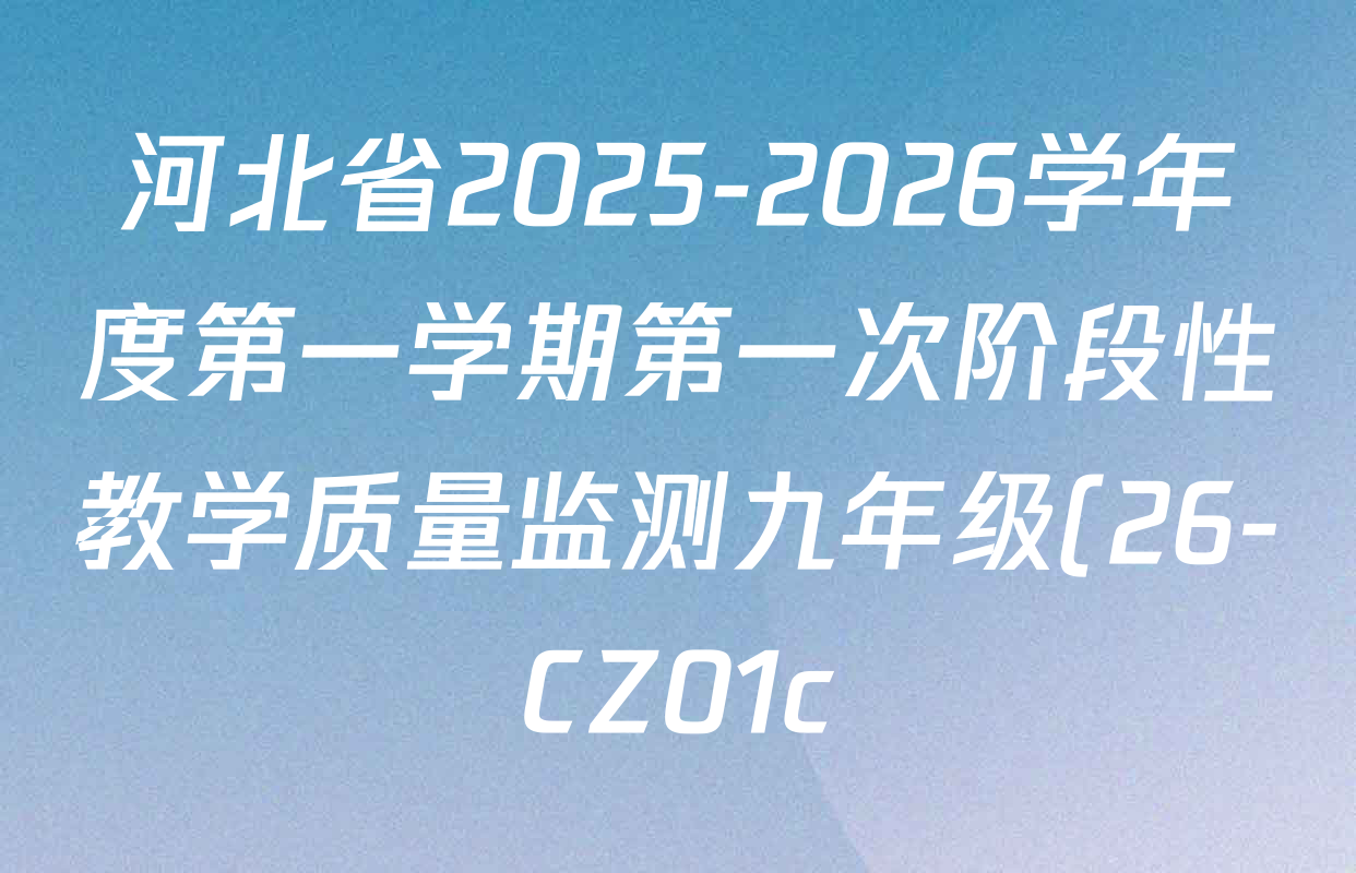 河北省2025-2026学年度第一学期第一次阶段性教学质量监测九年级(26-CZ01c)各科答案及试卷(含数学 道德与法治 英语等7份) 河北省2025-2026学年度第一学期第一次阶段性教学质量监测九年级(26-CZ01c)各科答案及试卷(含数学 道德与法治 英语等7份)