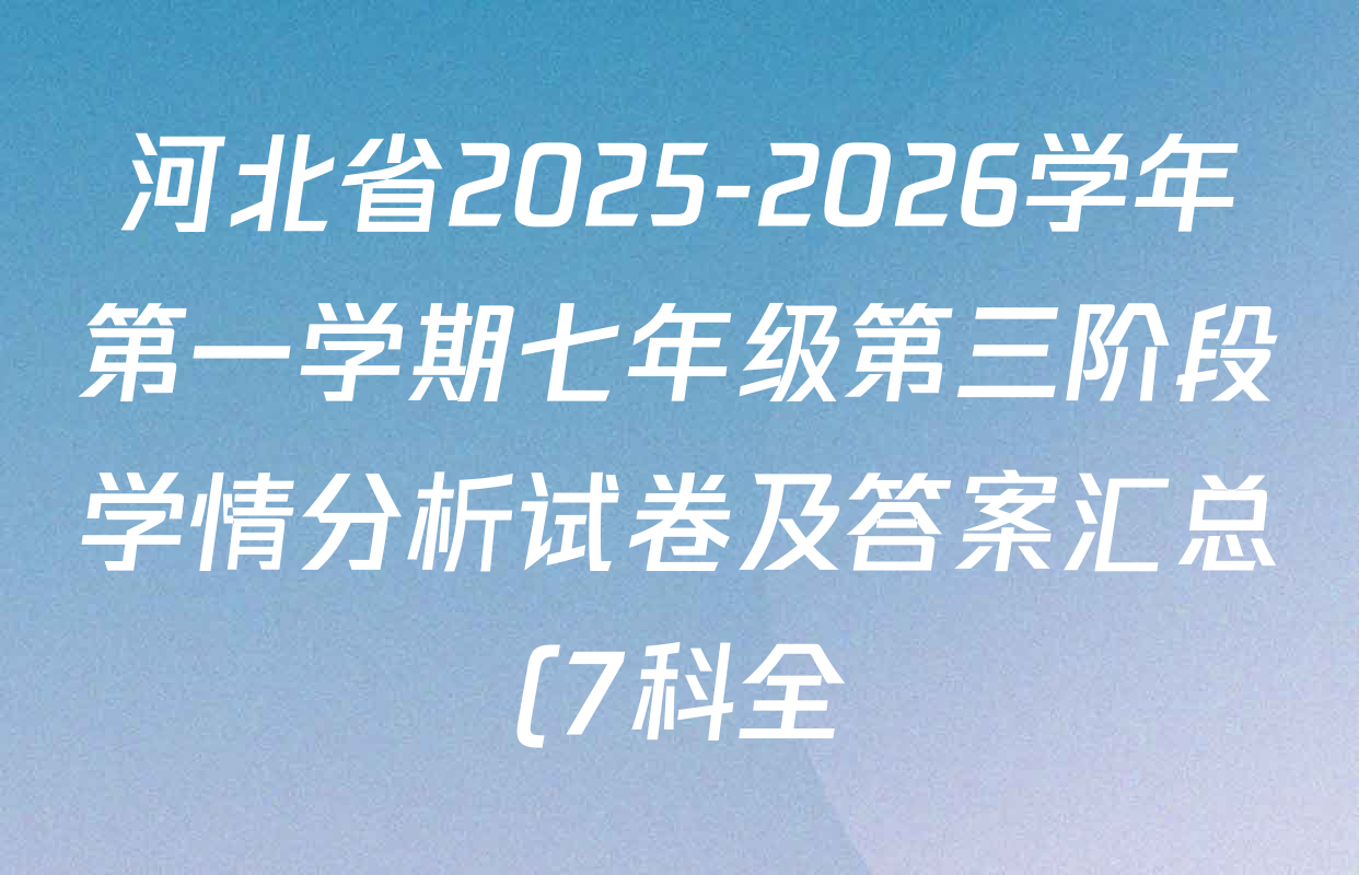 河北省2025-2026学年第一学期七年级第三阶段学情分析试卷及答案汇总(7科全) 河北省2025-2026学年第一学期七年级第三阶段学情分析试卷及答案汇总(7科全)