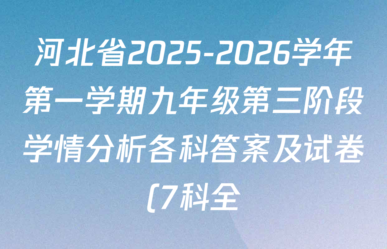 河北省2025-2026学年第一学期九年级第三阶段学情分析各科答案及试卷(7科全) 河北省2025-2026学年第一学期九年级第三阶段学情分析各科答案及试卷(7科全)
