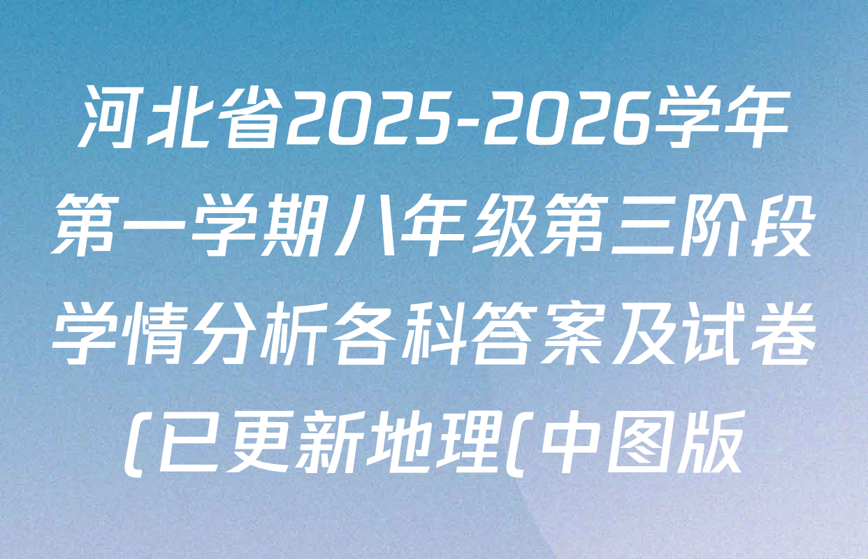 河北省2025-2026学年第一学期八年级第三阶段学情分析各科答案及试卷(已更新地理(中图版) 英语(人教版) 数学(人教版)等8份) 河北省2025-2026学年第一学期八年级第三阶段学情分析各科答案及试卷(已更新地理(中图版) 英语(人教版) 数学(人教版)等8份)