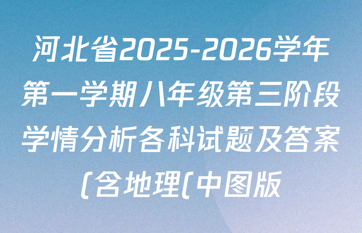 河北省2025-2026学年第一学期八年级第三阶段学情分析各科试题及答案(含地理(中图版) 物理(人教版) 语文等) 河北省2025-2026学年第一学期八年级第三阶段学情分析各科试题及答案(含地理(中图版) 物理(人教版) 语文等)