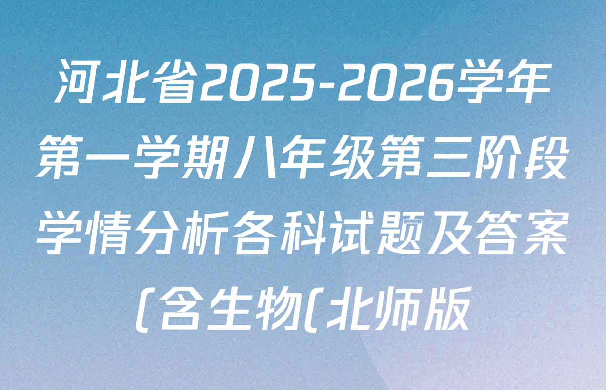河北省2025-2026学年第一学期八年级第三阶段学情分析各科试题及答案(含生物(北师版) 数学(人教版) 历史等8份) 河北省2025-2026学年第一学期八年级第三阶段学情分析各科试题及答案(含生物(北师版) 数学(人教版) 历史等8份)