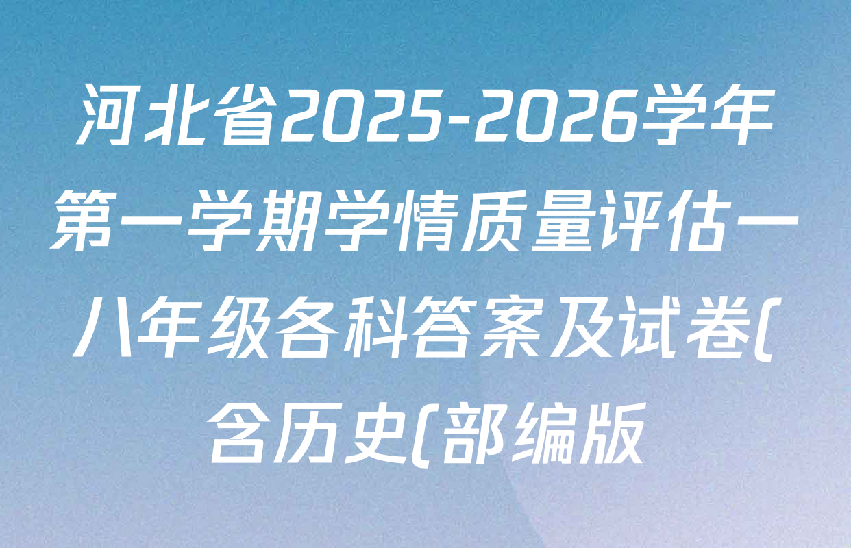 河北省2025-2026学年第一学期学情质量评估一八年级各科答案及试卷(含历史(部编版)、英语(人教版)、生物(人教版)等9份) 河北省2025-2026学年第一学期学情质量评估一八年级各科答案及试卷(含历史(部编版)、英语(人教版)、生物(人教版)等9份)
