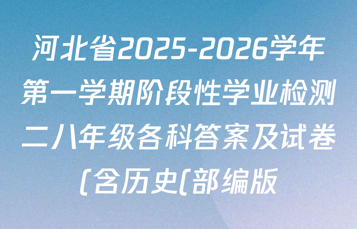 河北省2025-2026学年第一学期阶段性学业检测二八年级各科答案及试卷(含历史(部编版) 英语(人教版) 物理等) 河北省2025-2026学年第一学期阶段性学业检测二八年级各科答案及试卷(含历史(部编版) 英语(人教版) 物理等)