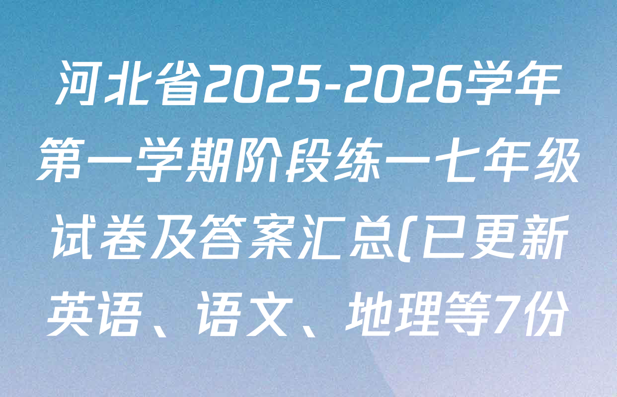 河北省2025-2026学年第一学期阶段练一七年级试卷及答案汇总(已更新英语、语文、地理等7份) 河北省2025-2026学年第一学期阶段练一七年级试卷及答案汇总(已更新英语、语文、地理等7份)