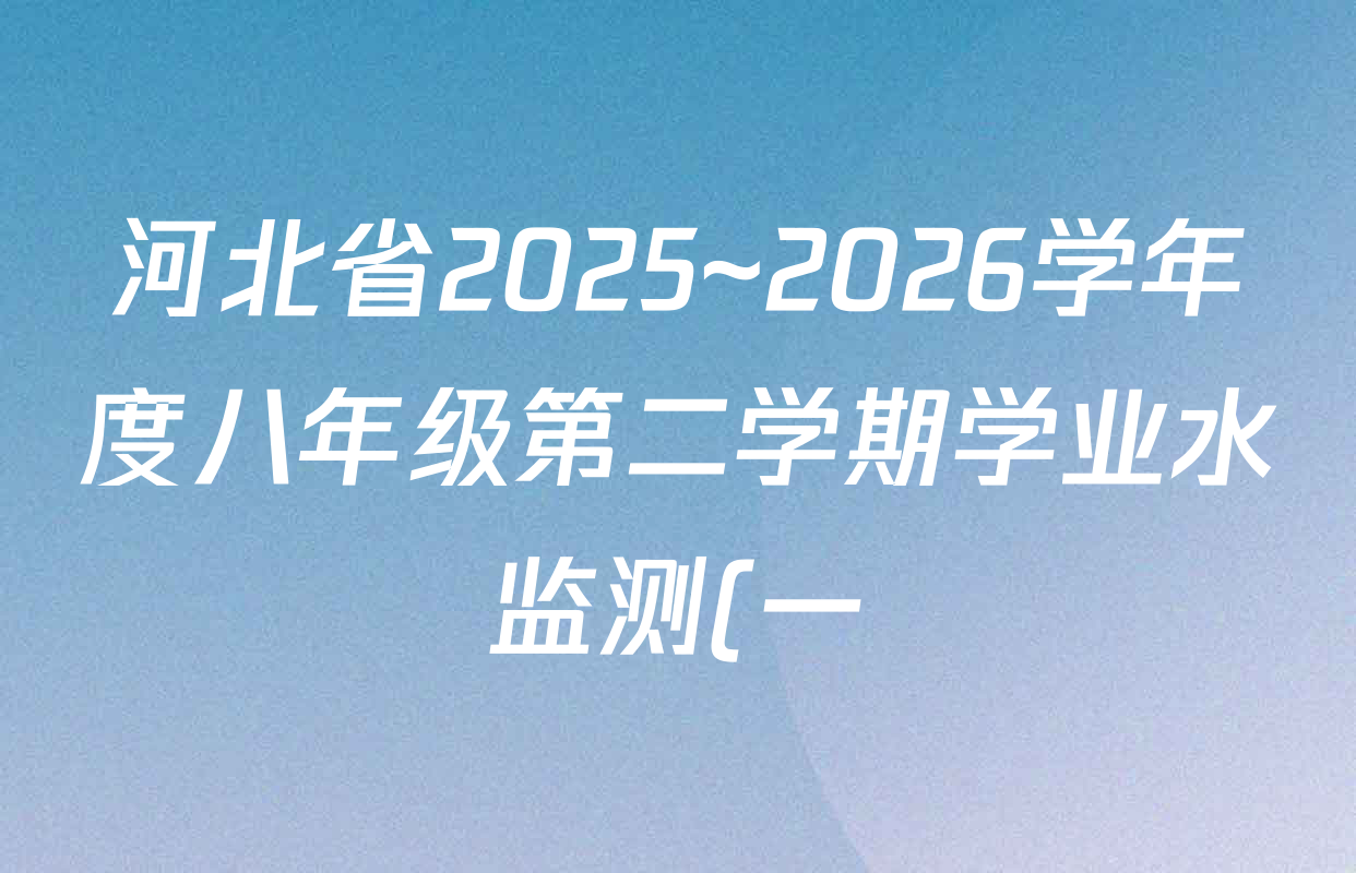 河北省2025~2026学年度八年级第二学期学业水监测(一)各科试题及答案(8科全) 河北省2025~2026学年度八年级第二学期学业水监测(一)各科试题及答案(8科全)