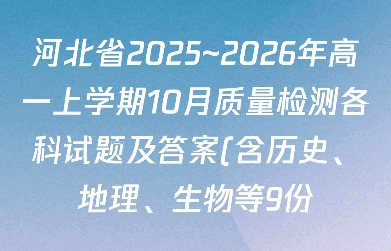 河北省2025~2026年高一上学期10月质量检测各科试题及答案(含历史、地理、生物等9份) 河北省2025~2026年高一上学期10月质量检测各科试题及答案(含历史、地理、生物等9份)