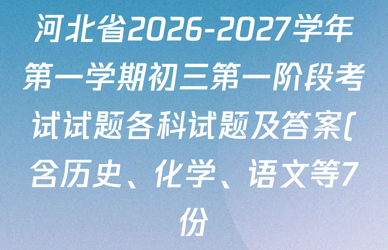 河北省2026-2027学年第一学期初三第一阶段考试试题各科试题及答案(含历史、化学、语文等7份) 河北省2026-2027学年第一学期初三第一阶段考试试题各科试题及答案(含历史、化学、语文等7份)