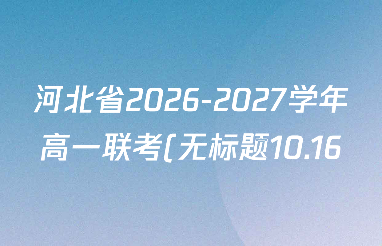 河北省2026-2027学年高一联考(无标题10.16)(空心梯形)各科试题及答案(9科全) 河北省2026-2027学年高一联考(无标题10.16)(空心梯形)各科试题及答案(9科全)