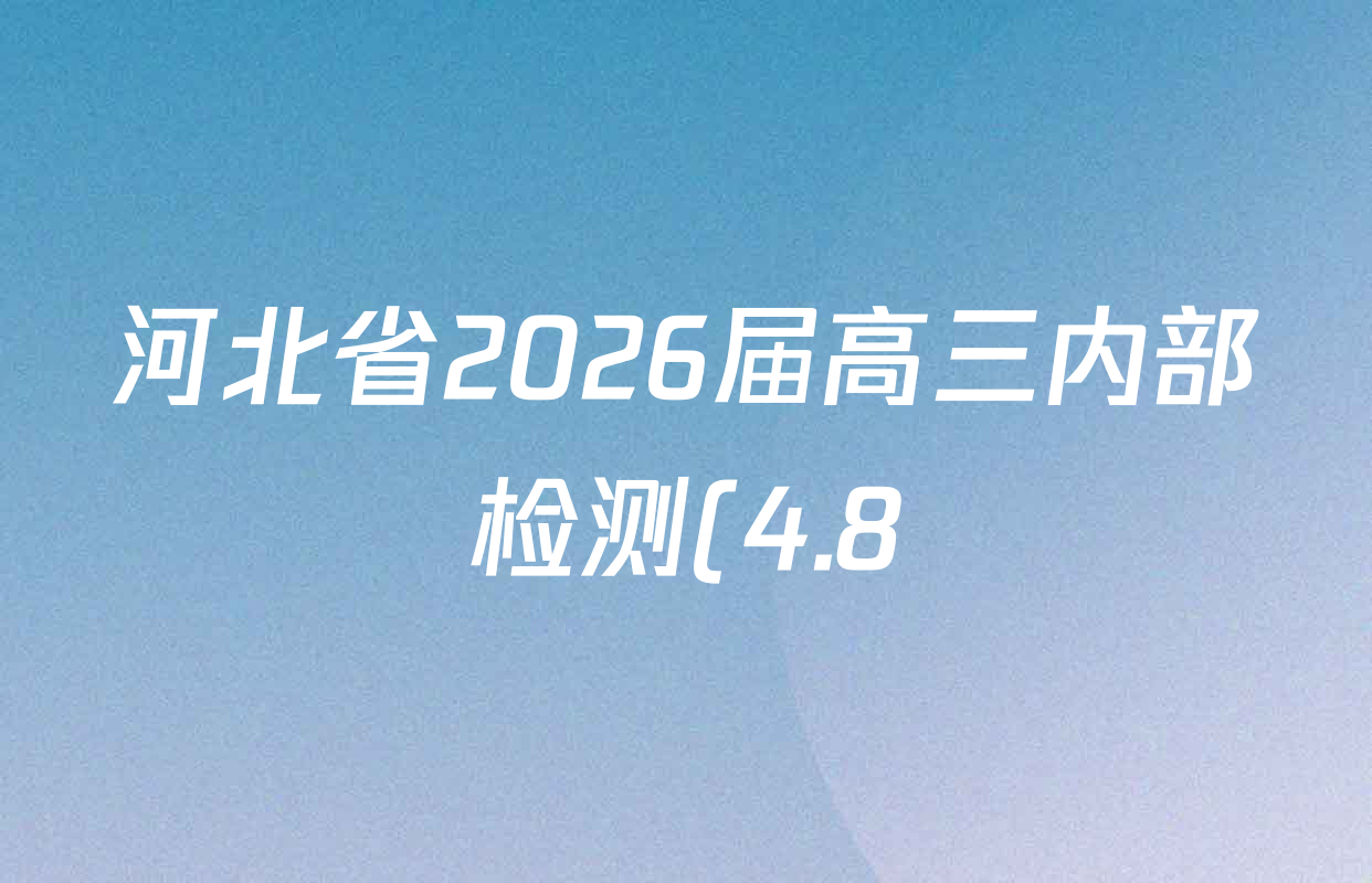 河北省2026届高三内部检测(4.8)试卷及答案汇总(已更新生物、地理、历史等9份) 河北省2026届高三内部检测(4.8)试卷及答案汇总(已更新生物、地理、历史等9份)