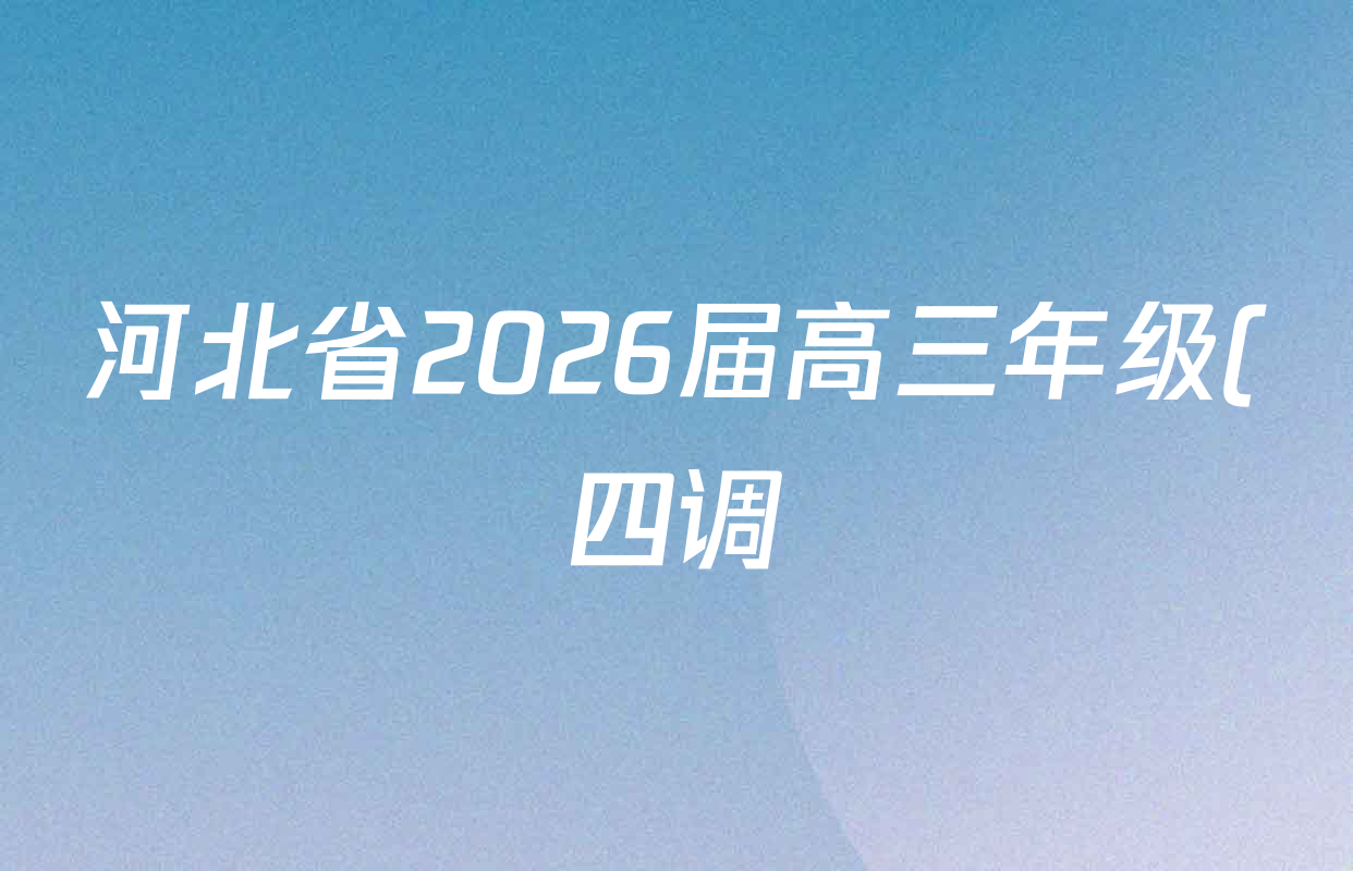 河北省2026届高三年级(四调)考试各科答案及试卷: 含地理、政治、语文试卷解析 河北省2026届高三年级(四调)考试各科答案及试卷: 含地理、政治、语文试卷解析