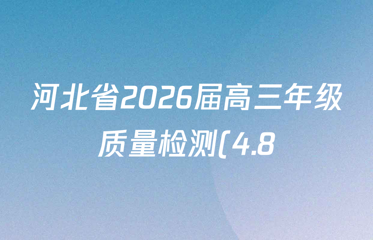 河北省2026届高三年级质量检测(4.8)各科试题及答案(含政治、英语、语文等9份) 河北省2026届高三年级质量检测(4.8)各科试题及答案(含政治、英语、语文等9份)
