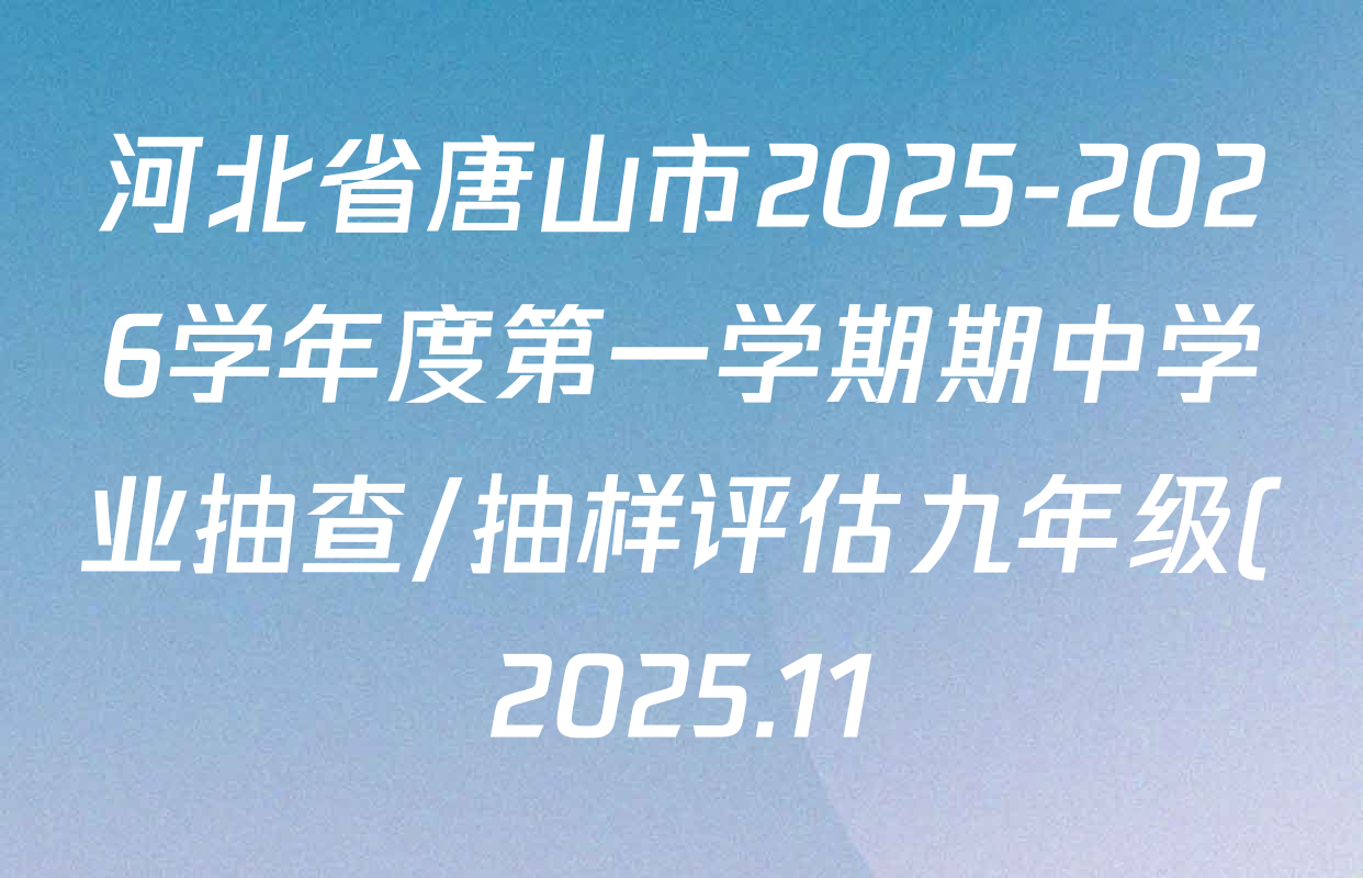 河北省唐山市2025-2026学年度第一学期期中学业抽查/抽样评估九年级(2025.11)试卷及答案汇总(已更新英语 化学 道德与法治等7份) 河北省唐山市2025-2026学年度第一学期期中学业抽查/抽样评估九年级(2025.11)试卷及答案汇总(已更新英语 化学 道德与法治等7份)