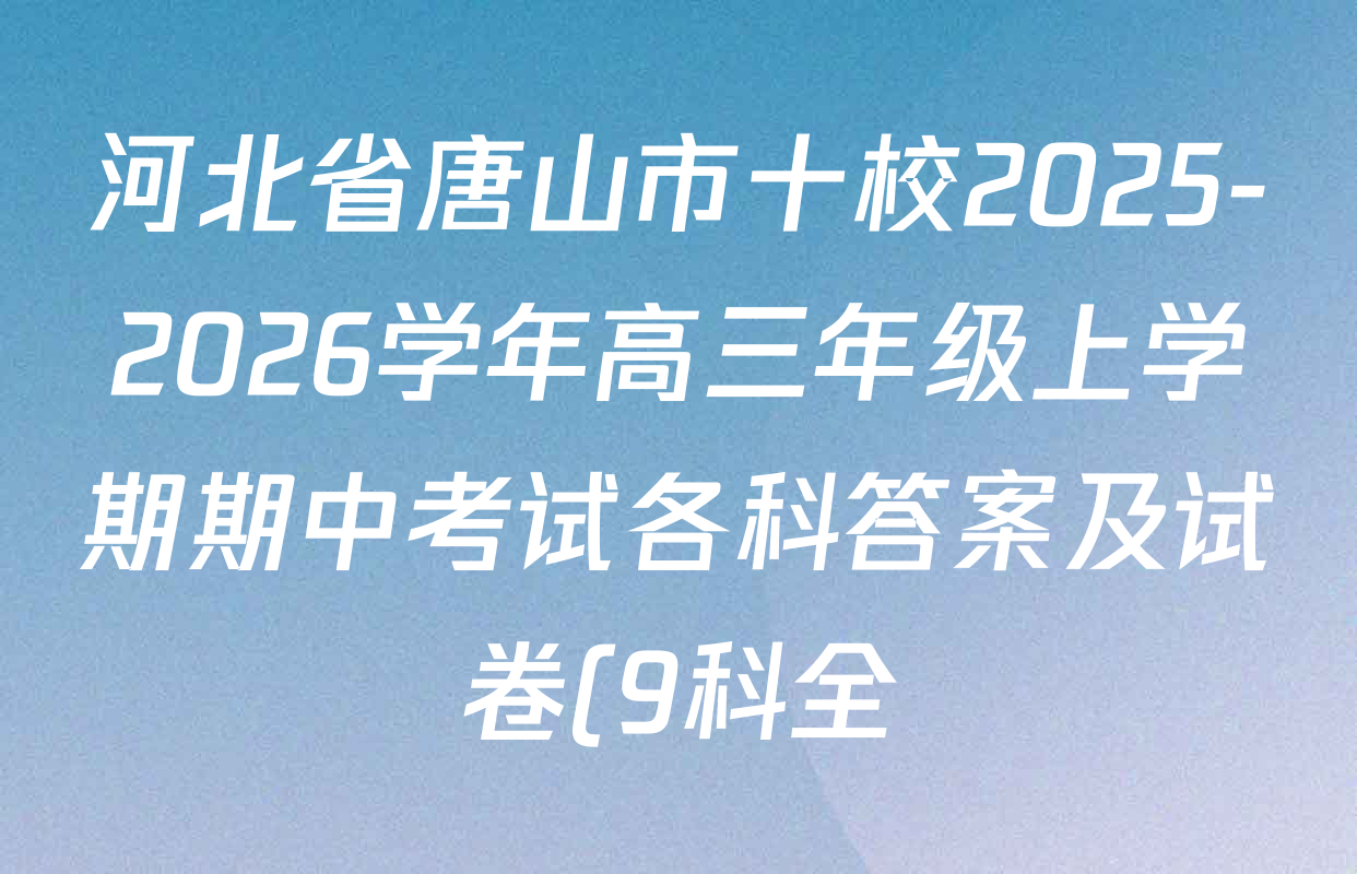 河北省唐山市十校2025-2026学年高三年级上学期期中考试各科答案及试卷(9科全) 河北省唐山市十校2025-2026学年高三年级上学期期中考试各科答案及试卷(9科全)