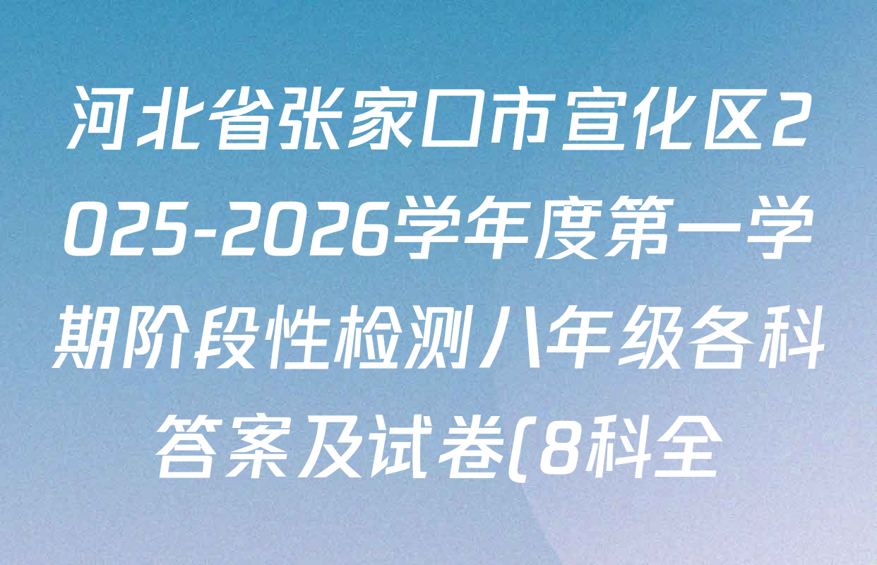 河北省张家口市宣化区2025-2026学年度第一学期阶段性检测八年级各科答案及试卷(8科全) 河北省张家口市宣化区2025-2026学年度第一学期阶段性检测八年级各科答案及试卷(8科全)