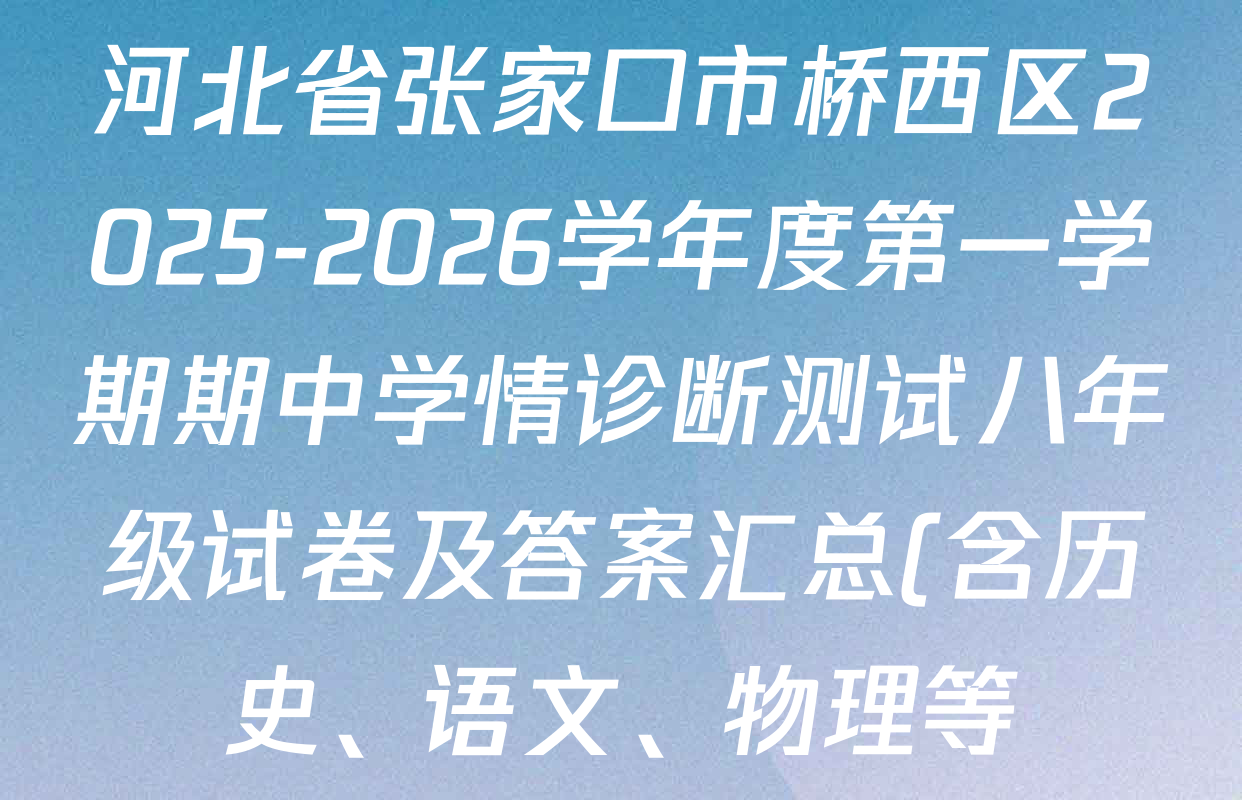 河北省张家口市桥西区2025-2026学年度第一学期期中学情诊断测试八年级试卷及答案汇总(含历史、语文、物理等) 河北省张家口市桥西区2025-2026学年度第一学期期中学情诊断测试八年级试卷及答案汇总(含历史、语文、物理等)
