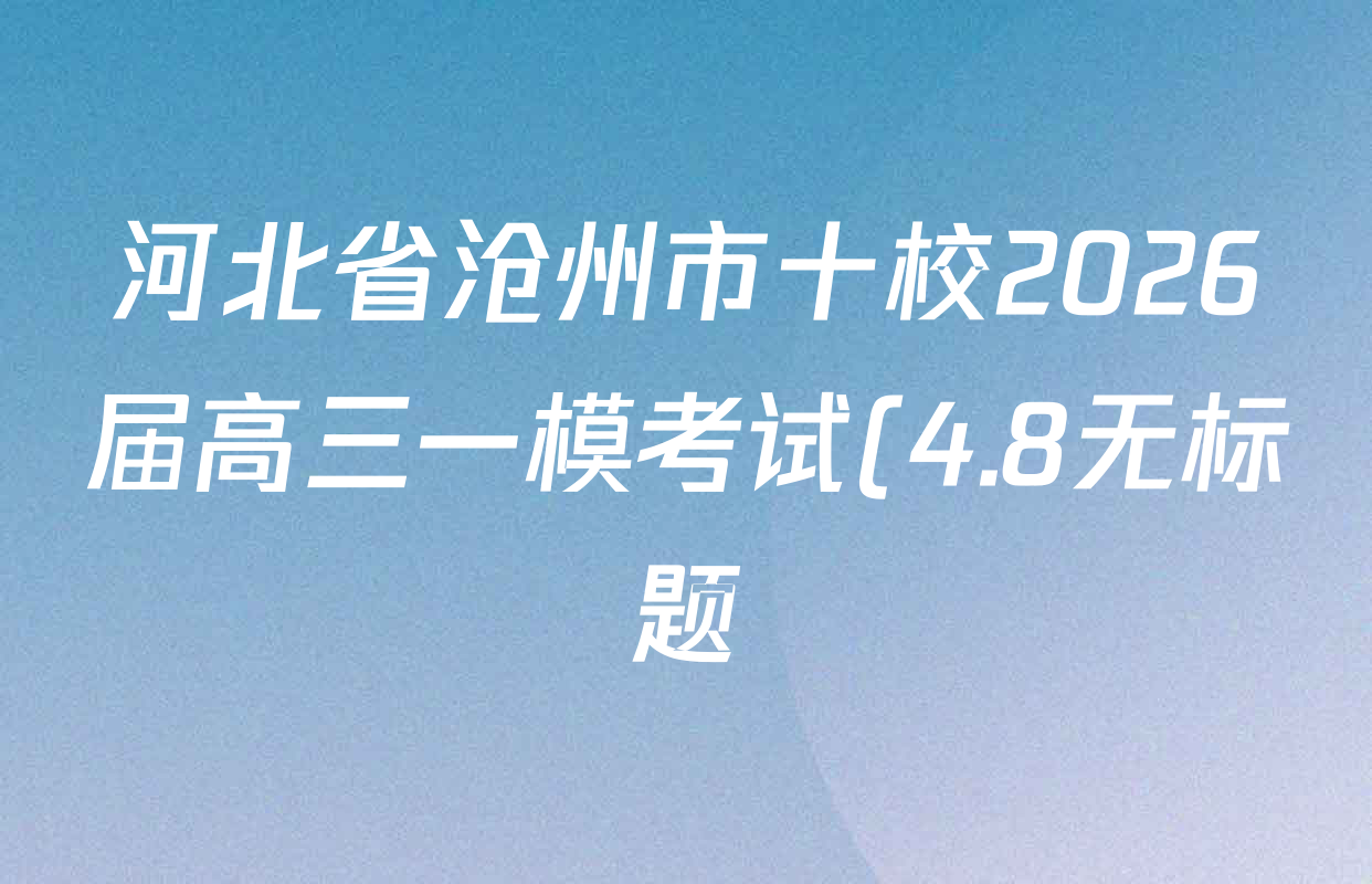 河北省沧州市十校2026届高三一模考试(4.8无标题)各科试题及答案: 含地理、化学、英语试卷解析