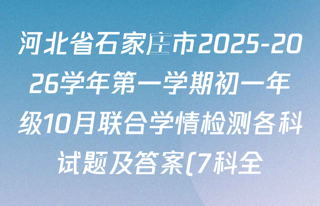 河北省石家庄市2025-2026学年第一学期初一年级10月联合学情检测各科试题及答案(7科全) 河北省石家庄市2025-2026学年第一学期初一年级10月联合学情检测各科试题及答案(7科全)