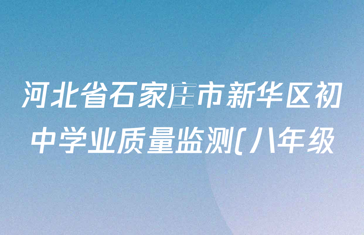 河北省石家庄市新华区初中学业质量监测(八年级)试卷及答案汇总(含历史 道德与法治 地理等8份) 河北省石家庄市新华区初中学业质量监测(八年级)试卷及答案汇总(含历史 道德与法治 地理等8份)