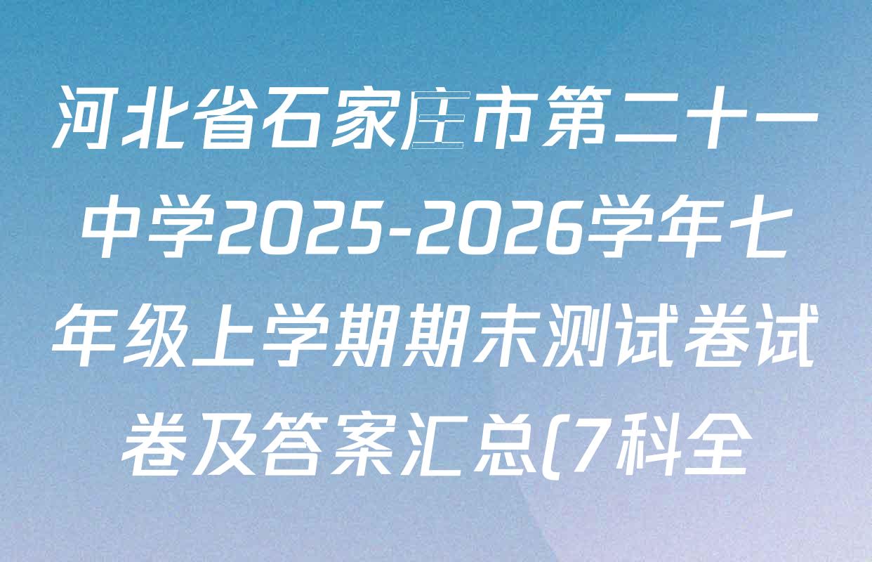 河北省石家庄市第二十一中学2025-2026学年七年级上学期期末测试卷试卷及答案汇总(7科全)