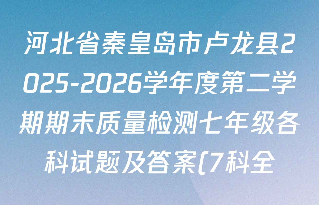 河北省秦皇岛市卢龙县2025-2026学年度第二学期期末质量检测七年级各科试题及答案(7科全)