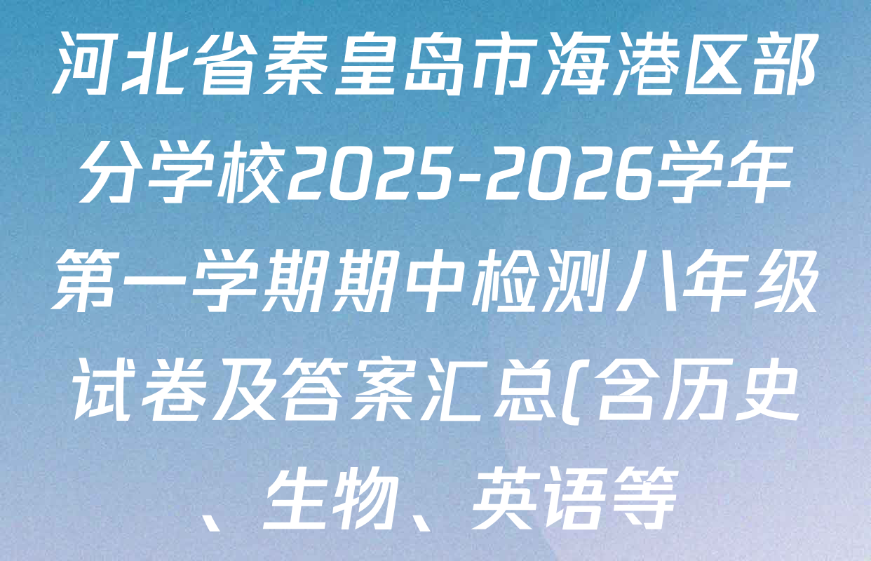 河北省秦皇岛市海港区部分学校2025-2026学年第一学期期中检测八年级试卷及答案汇总(含历史、生物、英语等) 河北省秦皇岛市海港区部分学校2025-2026学年第一学期期中检测八年级试卷及答案汇总(含历史、生物、英语等)