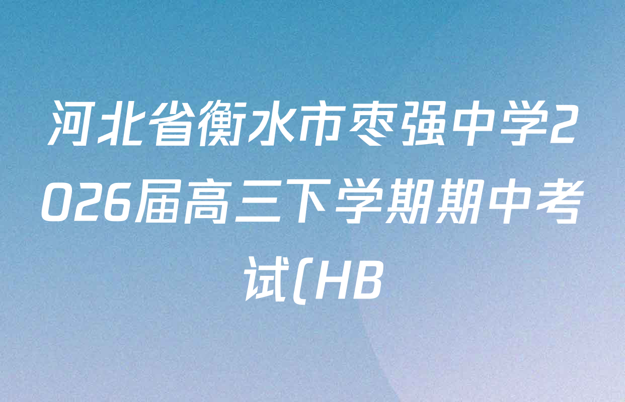 河北省衡水市枣强中学2026届高三下学期期中考试(HB)(无标题)各科试题及答案(含地理、化学、数学等)