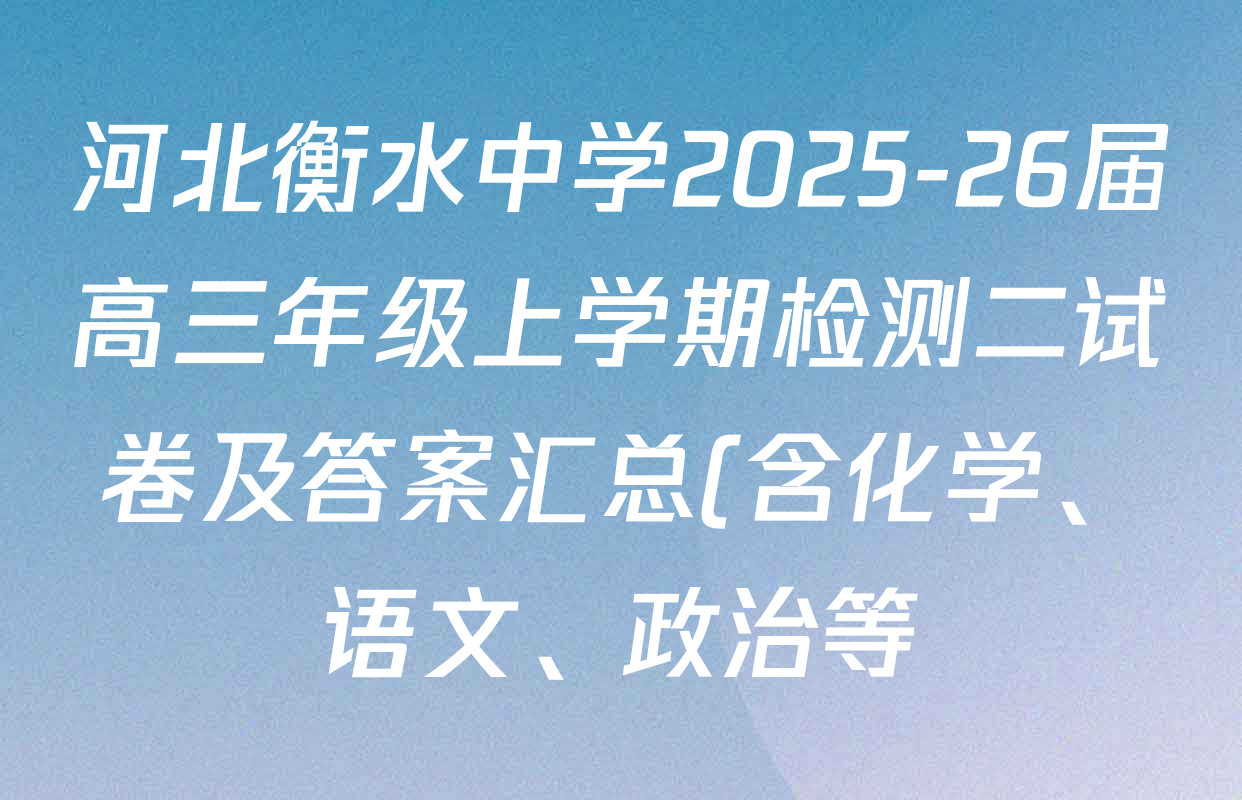 河北衡水中学2025-26届高三年级上学期检测二试卷及答案汇总(含化学、语文、政治等) 河北衡水中学2025-26届高三年级上学期检测二试卷及答案汇总(含化学、语文、政治等)