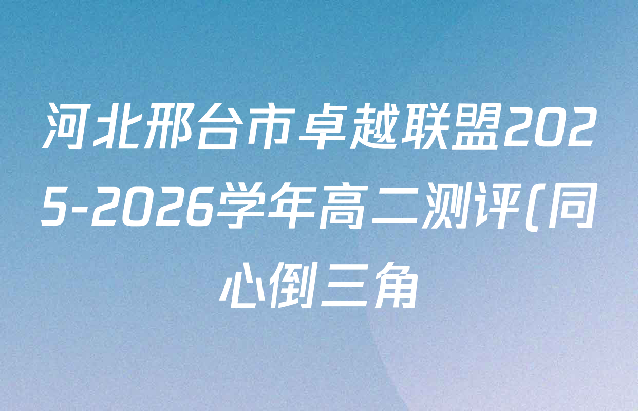 河北邢台市卓越联盟2025-2026学年高二测评(同心倒三角)各科试题及答案(9科全) 河北邢台市卓越联盟2025-2026学年高二测评(同心倒三角)各科试题及答案(9科全)