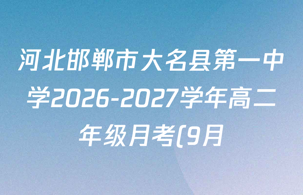 河北邯郸市大名县第一中学2026-2027学年高二年级月考(9月)各科答案及试卷(含历史、生物、语文等) 河北邯郸市大名县第一中学2026-2027学年高二年级月考(9月)各科答案及试卷(含历史、生物、语文等)