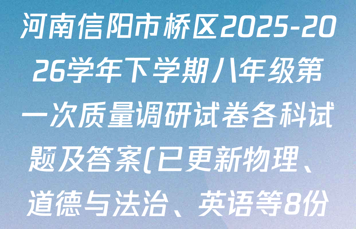 河南信阳市桥区2025-2026学年下学期八年级第一次质量调研试卷各科试题及答案(已更新物理、道德与法治、英语等8份) 河南信阳市桥区2025-2026学年下学期八年级第一次质量调研试卷各科试题及答案(已更新物理、道德与法治、英语等8份)