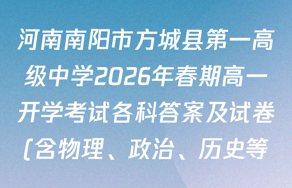 河南南阳市方城县第一高级中学2026年春期高一开学考试各科答案及试卷(含物理、政治、历史等)