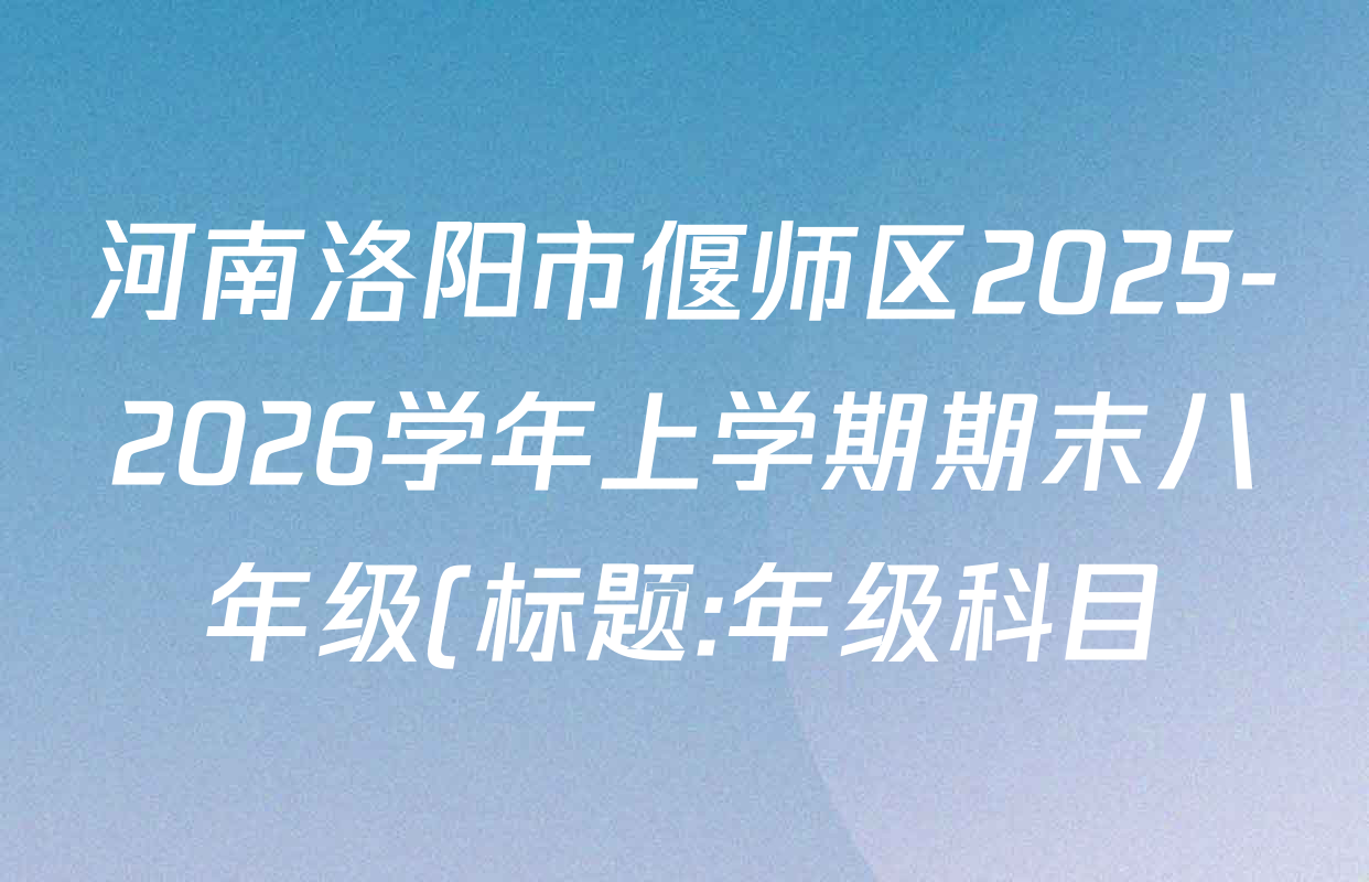 河南洛阳市偃师区2025-2026学年上学期期末八年级(标题:年级科目)各科答案及试卷(含物理、地理、生物等8份) 河南洛阳市偃师区2025-2026学年上学期期末八年级(标题:年级科目)各科答案及试卷(含物理、地理、生物等8份)