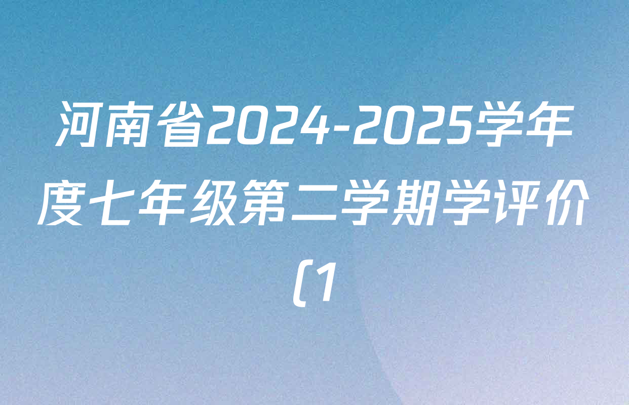 河南省2024-2025学年度七年级第二学期学评价(1)各科试题及答案(含数学、生物、历史等7份) 河南省2024-2025学年度七年级第二学期学评价(1)各科试题及答案(含数学、生物、历史等7份)