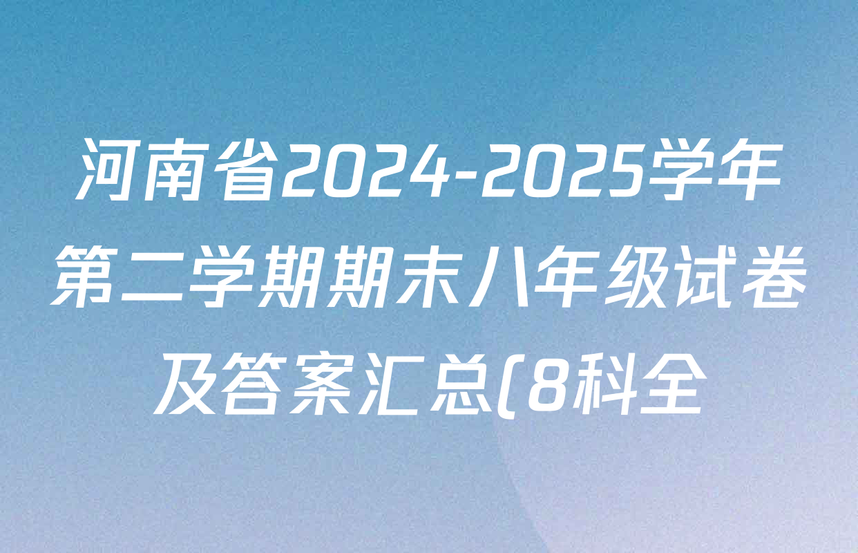 河南省2024-2025学年第二学期期末八年级试卷及答案汇总(8科全) 河南省2024-2025学年第二学期期末八年级试卷及答案汇总(8科全)