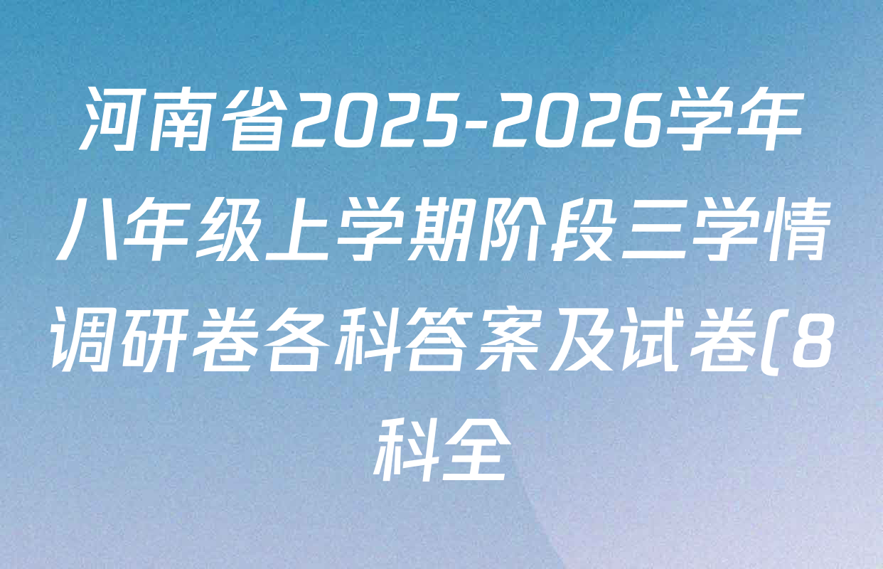 河南省2025-2026学年八年级上学期阶段三学情调研卷各科答案及试卷(8科全) 河南省2025-2026学年八年级上学期阶段三学情调研卷各科答案及试卷(8科全)