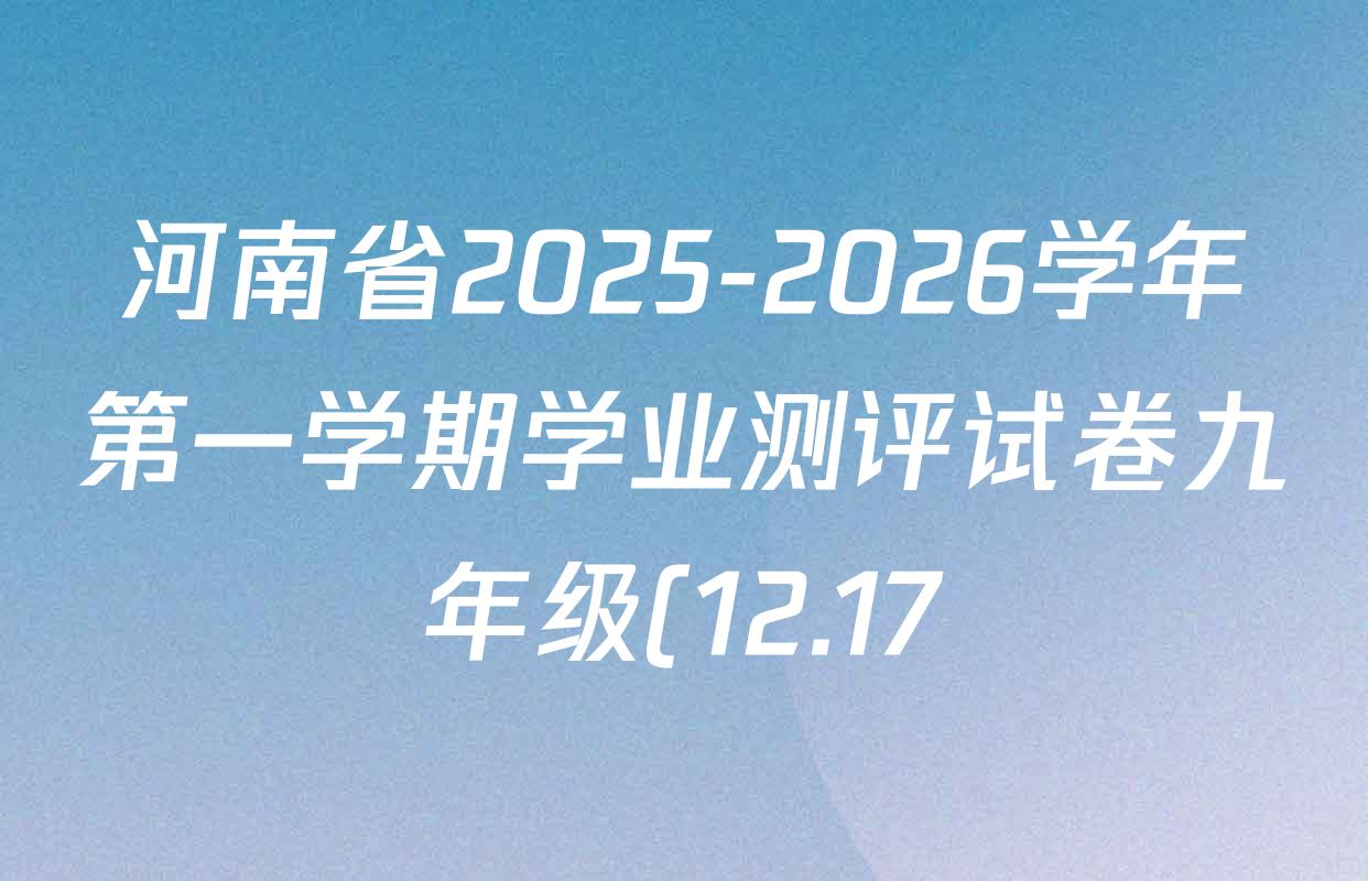 河南省2025-2026学年第一学期学业测评试卷九年级(12.17)各科答案及试卷(10科全) 河南省2025-2026学年第一学期学业测评试卷九年级(12.17)各科答案及试卷(10科全)