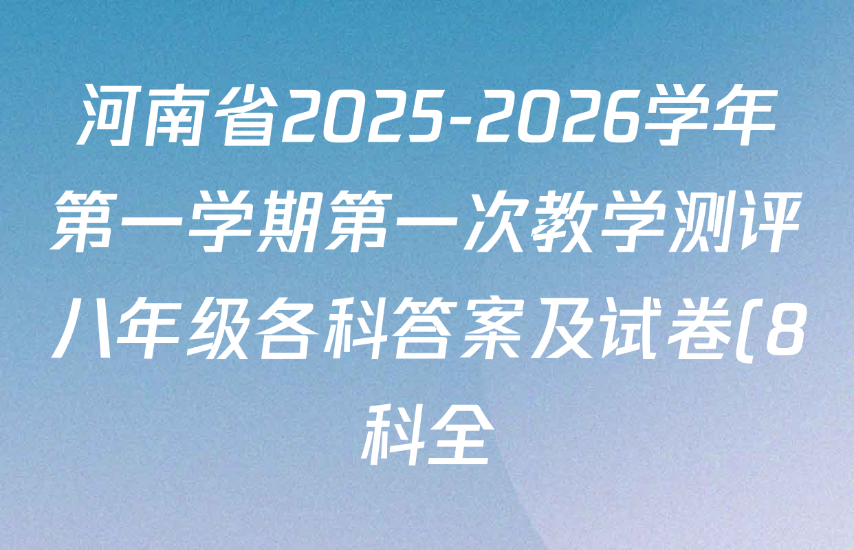 河南省2025-2026学年第一学期第一次教学测评八年级各科答案及试卷(8科全) 河南省2025-2026学年第一学期第一次教学测评八年级各科答案及试卷(8科全)