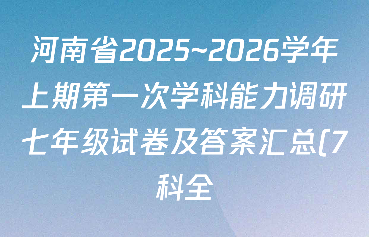 河南省2025~2026学年上期第一次学科能力调研七年级试卷及答案汇总(7科全) 河南省2025~2026学年上期第一次学科能力调研七年级试卷及答案汇总(7科全)