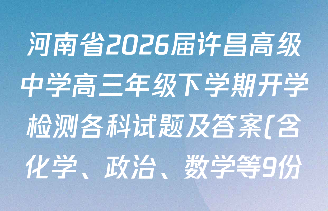 河南省2026届许昌高级中学高三年级下学期开学检测各科试题及答案(含化学、政治、数学等9份) 河南省2026届许昌高级中学高三年级下学期开学检测各科试题及答案(含化学、政治、数学等9份)