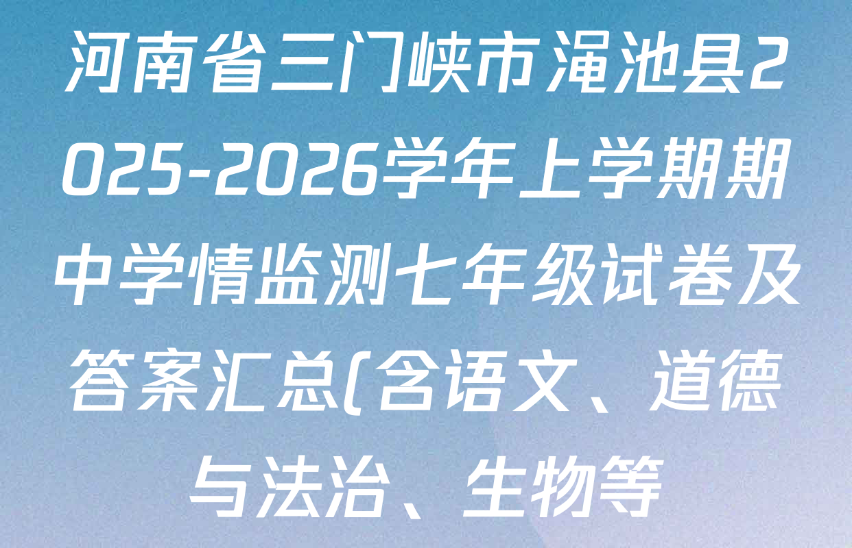 河南省三门峡市渑池县2025-2026学年上学期期中学情监测七年级试卷及答案汇总(含语文、道德与法治、生物等) 河南省三门峡市渑池县2025-2026学年上学期期中学情监测七年级试卷及答案汇总(含语文、道德与法治、生物等)