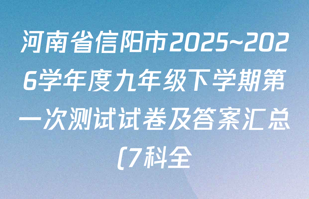 河南省信阳市2025~2026学年度九年级下学期第一次测试试卷及答案汇总(7科全) 河南省信阳市2025~2026学年度九年级下学期第一次测试试卷及答案汇总(7科全)