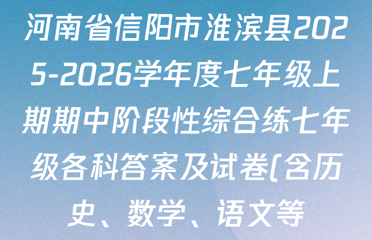 河南省信阳市淮滨县2025-2026学年度七年级上期期中阶段性综合练七年级各科答案及试卷(含历史、数学、语文等) 河南省信阳市淮滨县2025-2026学年度七年级上期期中阶段性综合练七年级各科答案及试卷(含历史、数学、语文等)